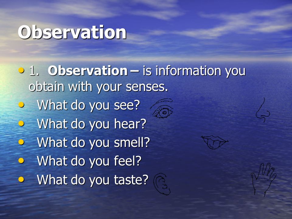 How do scientists OBSERVE Using the 5 senses: Hearing Touch Smell Sight Taste