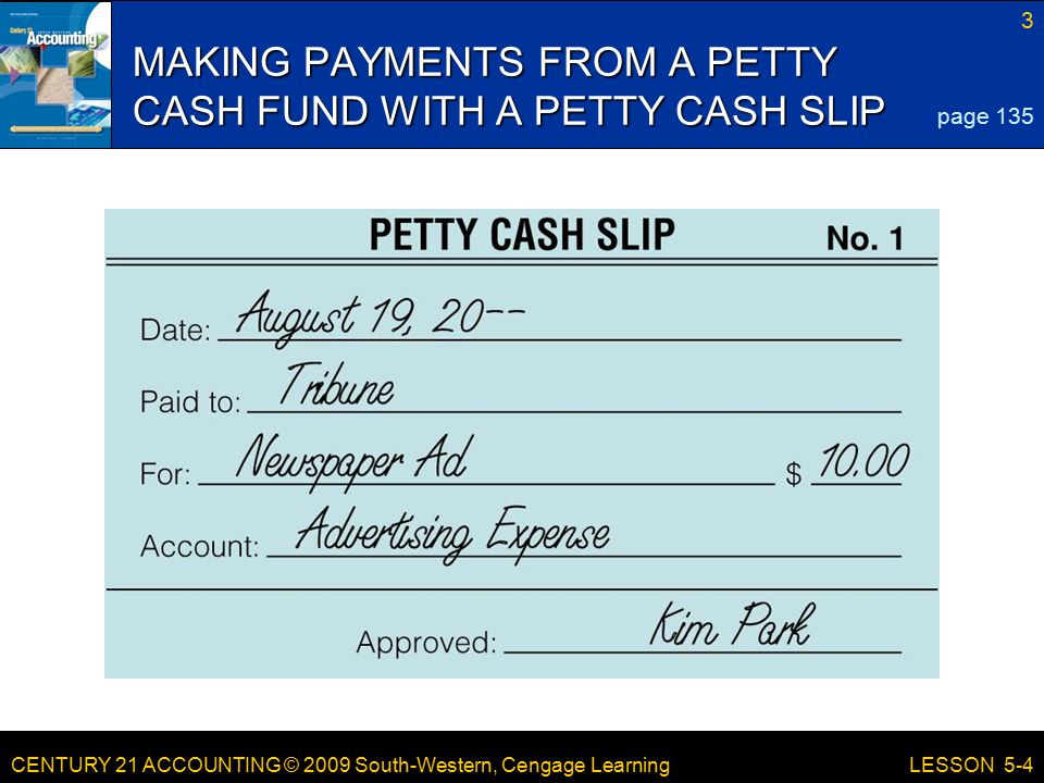 CENTURY 21 ACCOUNTING © 2009 South-Western, Cengage Learning 3 LESSON 5-4 MAKING PAYMENTS FROM A PETTY CASH FUND WITH A PETTY CASH SLIP page 135