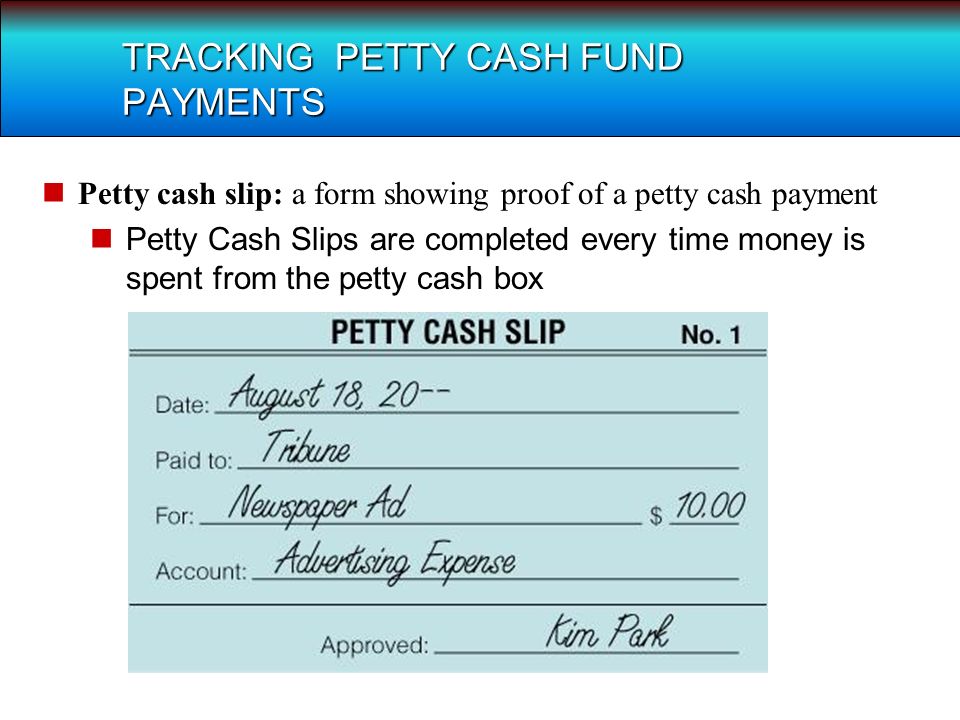 TRACKING PETTY CASH FUND PAYMENTS Petty cash slip: a form showing proof of a petty cash payment Petty Cash Slips are completed every time money is spent from the petty cash box