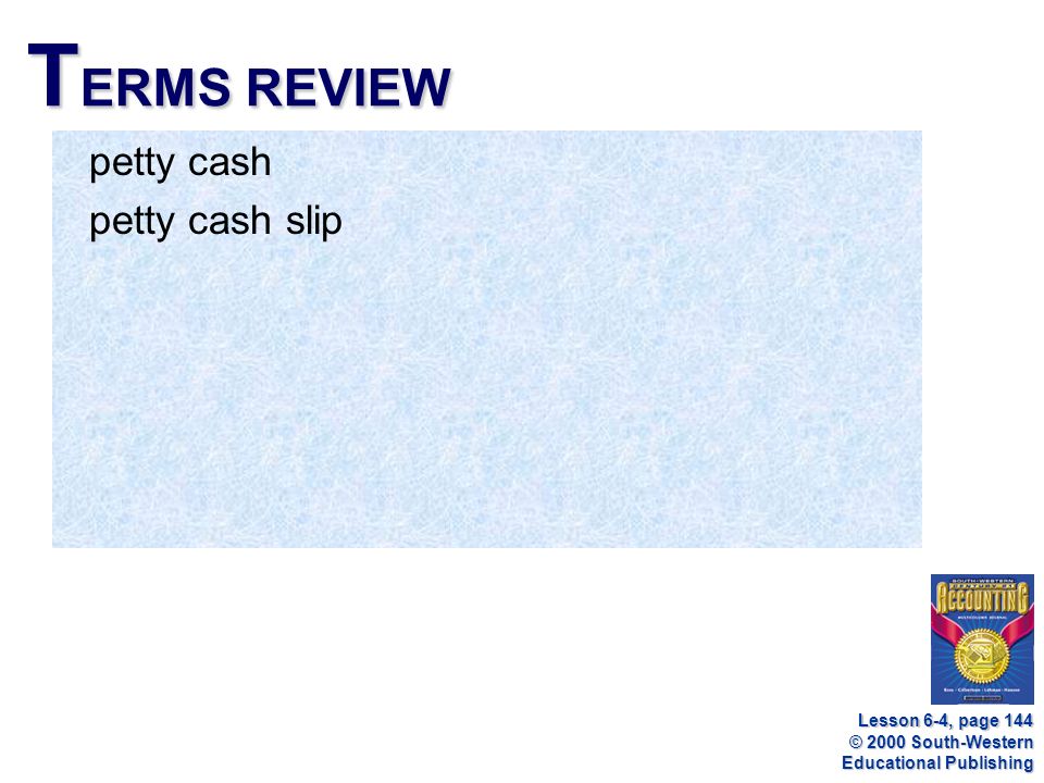 © 2000 South-Western Educational Publishing T ERMS REVIEW petty cash petty cash slip Lesson 6-4, page 144