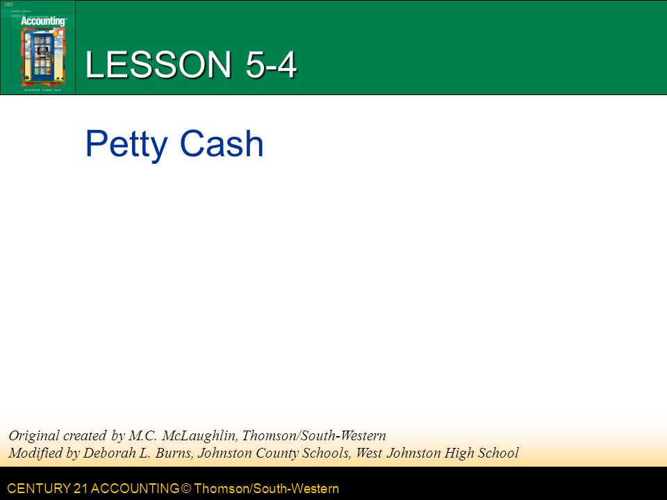 CENTURY 21 ACCOUNTING © Thomson/South-Western LESSON 5-4 Petty Cash Original created by M.C.