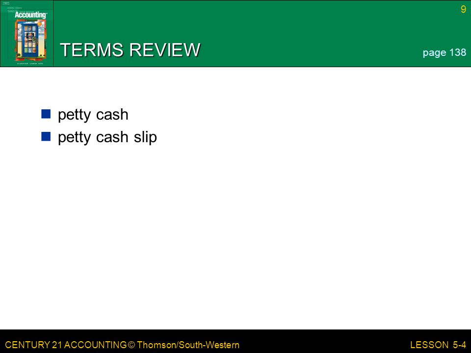 CENTURY 21 ACCOUNTING © Thomson/South-Western 9 LESSON 5-4 TERMS REVIEW petty cash petty cash slip page 138