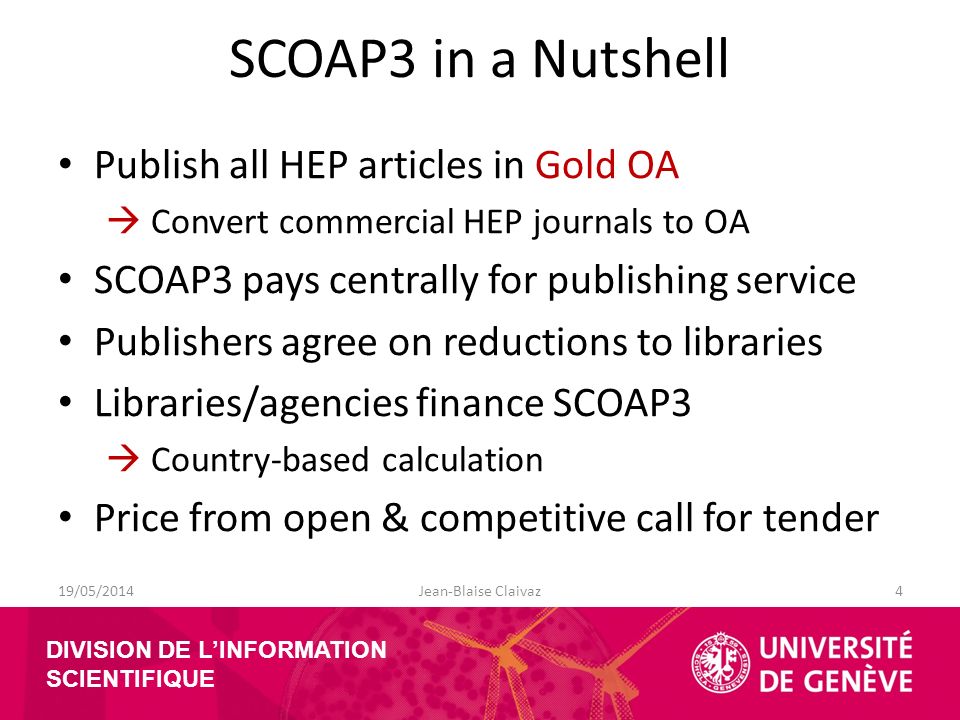 DIVISION DE L’INFORMATION SCIENTIFIQUE SCOAP3 in a Nutshell Publish all HEP articles in Gold OA  Convert commercial HEP journals to OA SCOAP3 pays centrally for publishing service Publishers agree on reductions to libraries Libraries/agencies finance SCOAP3  Country-based calculation Price from open & competitive call for tender 19/05/2014Jean-Blaise Claivaz4