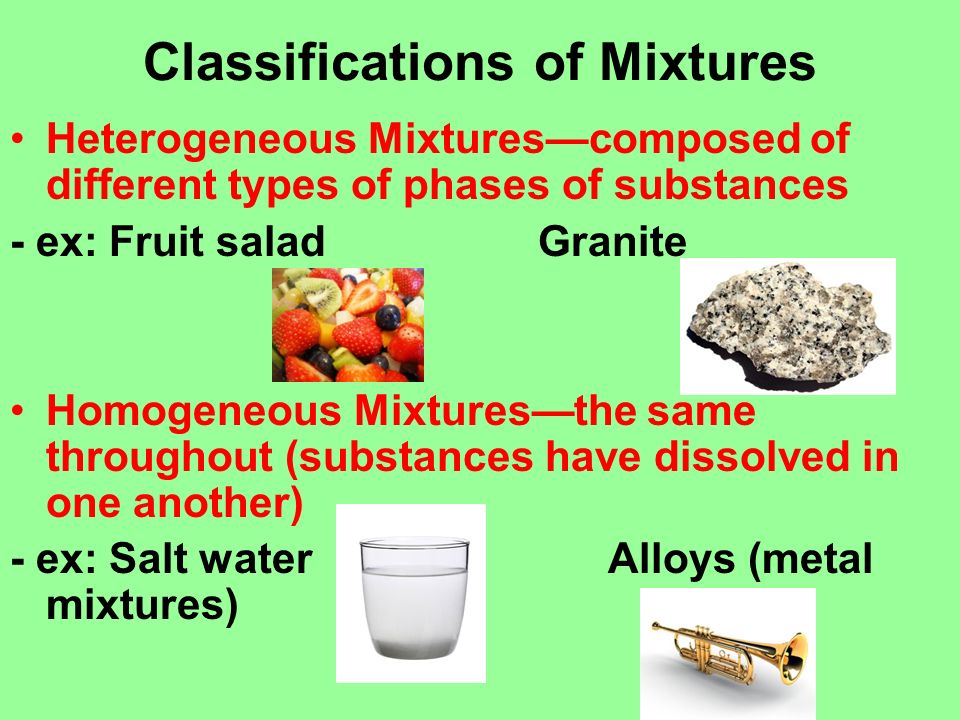 Classifications Of Mixtures Heterogeneous Mixtures Composed Of Different Types Of Phases Of Substances Ex Fruit Salad Granite Homogeneous Mixtures The Ppt Download