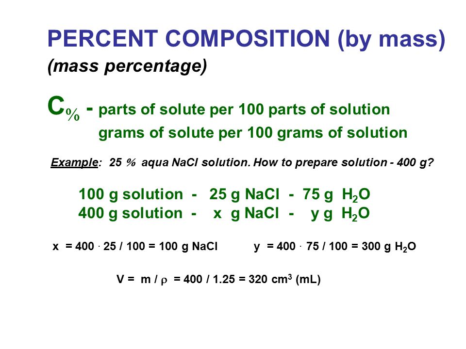 PERCENT COMPOSITION (by mass) (mass percentage) C  - parts of solute per 100 parts of solution grams of solute per 100 grams of solution Example: 25  aqua NaCl solution.