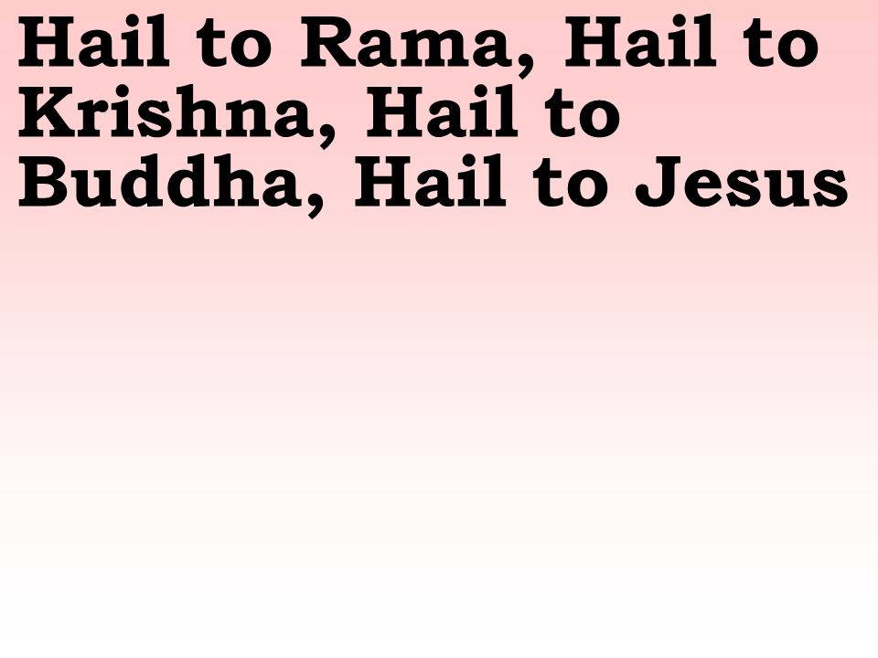 Hail to Rama, Hail to Krishna, Hail to Buddha, Hail to Jesus