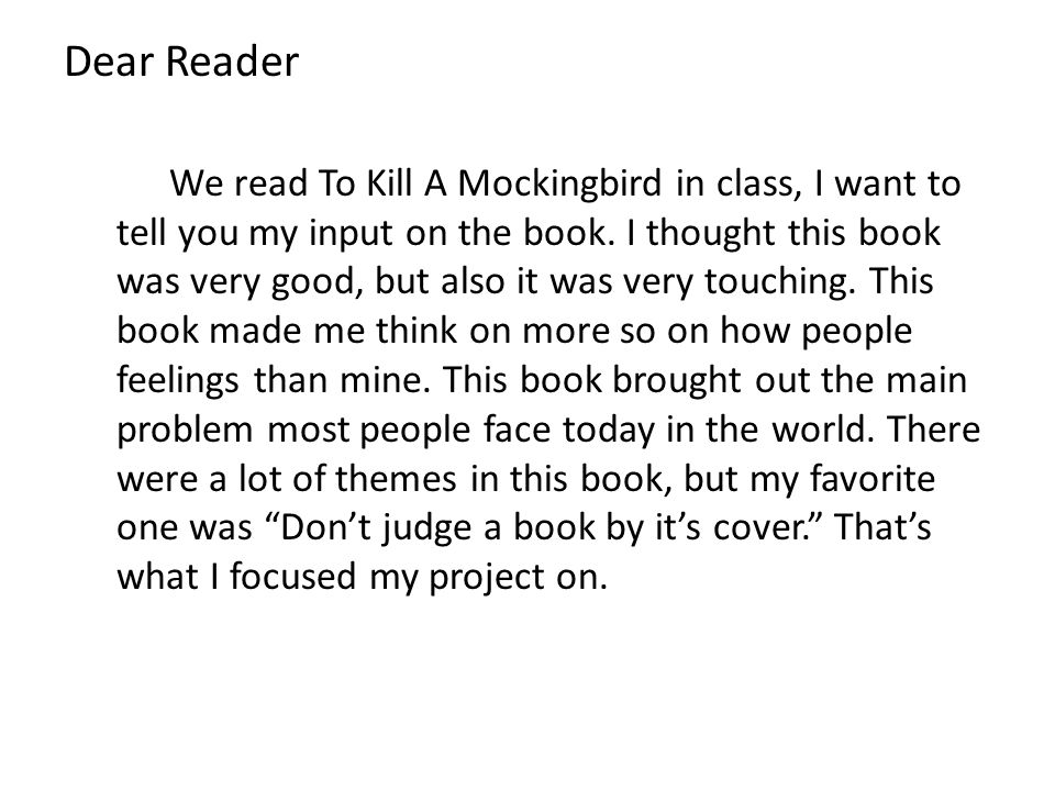 Dear Reader We read To Kill A Mockingbird in class, I want to tell you my input on the book.