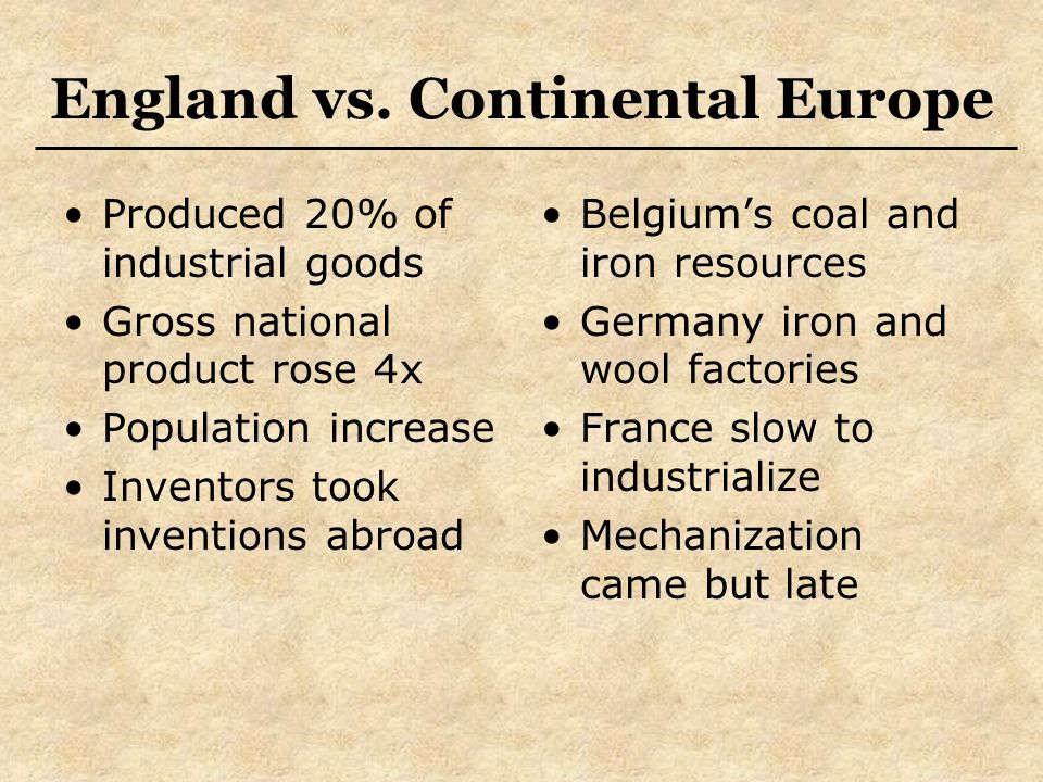 Produced 20% of industrial goods Gross national product rose 4x Population increase Inventors took inventions abroad Belgium’s coal and iron resources Germany iron and wool factories France slow to industrialize Mechanization came but late