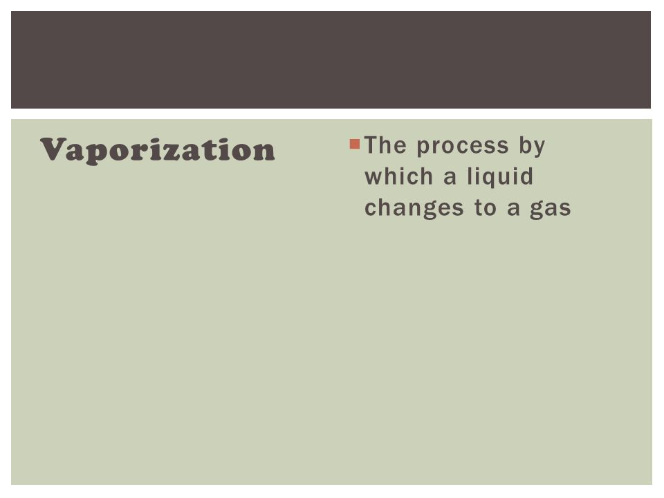 Vaporization  The process by which a liquid changes to a gas