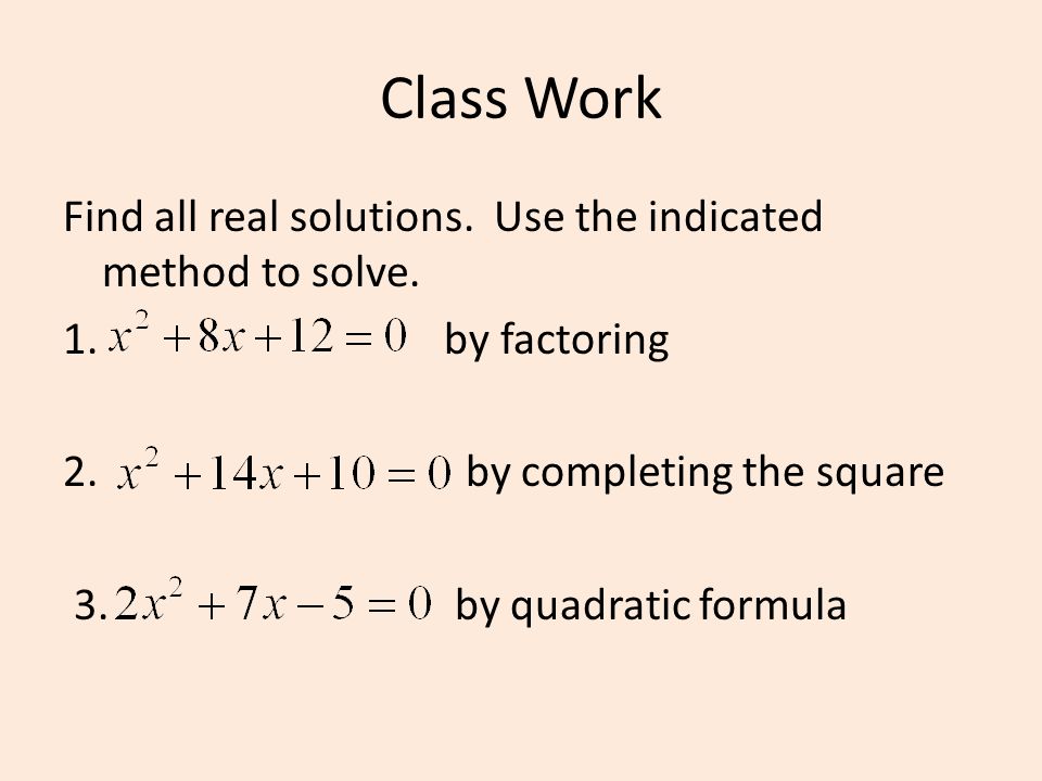 Class Work Find all real solutions. Use the indicated method to solve.