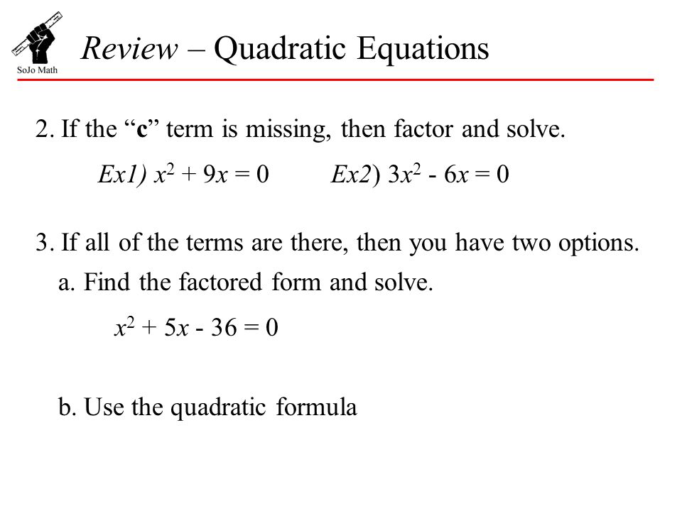 Review – Quadratic Equations 2.If the c term is missing, then factor and solve.