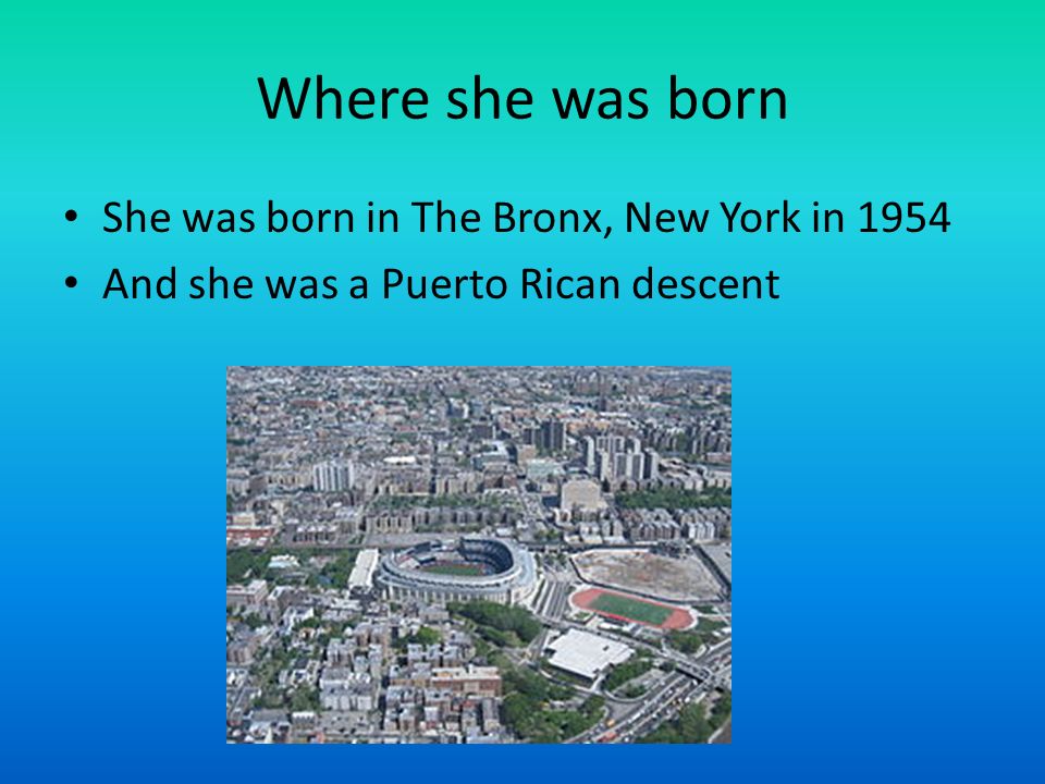 Where she was born She was born in The Bronx, New York in 1954 And she was a Puerto Rican descent