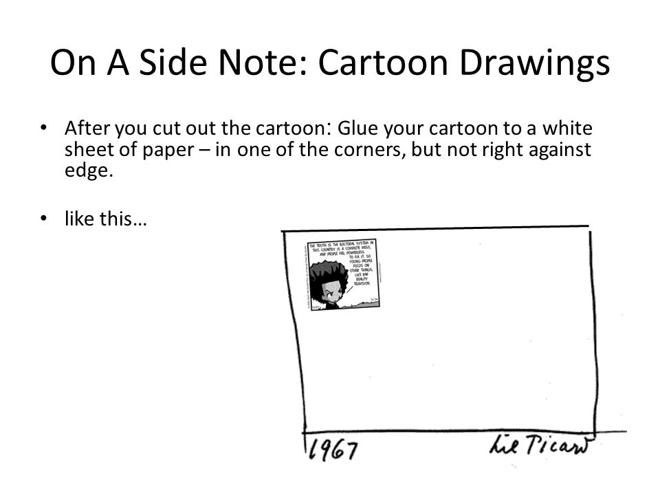 On A Side Note: Cartoon Drawings After you cut out the cartoon : Glue your cartoon to a white sheet of paper – in one of the corners, but not right against edge.