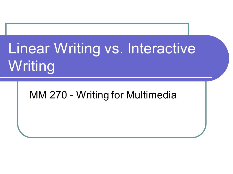 Linear Writing vs. Interactive Writing MM Writing for Multimedia