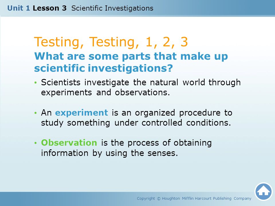 Testing, Testing, 1, 2, 3 Copyright © Houghton Mifflin Harcourt Publishing Company What are some parts that make up scientific investigations.