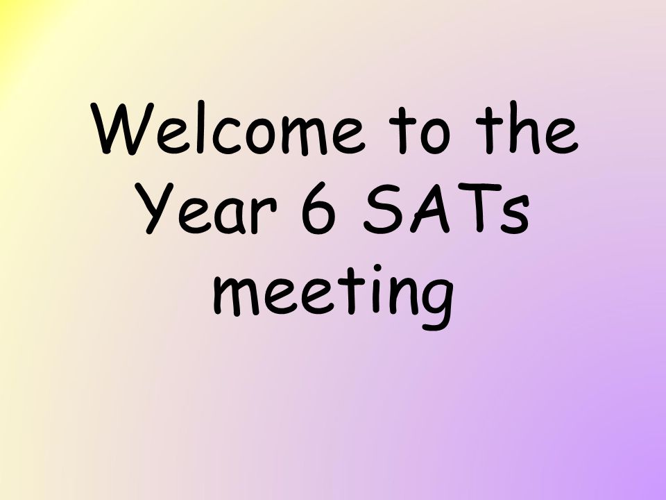 Welcome to the Year 6 SATs meeting