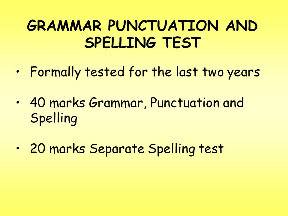 GRAMMAR PUNCTUATION AND SPELLING TEST Formally tested for the last two years 40 marks Grammar, Punctuation and Spelling 20 marks Separate Spelling test