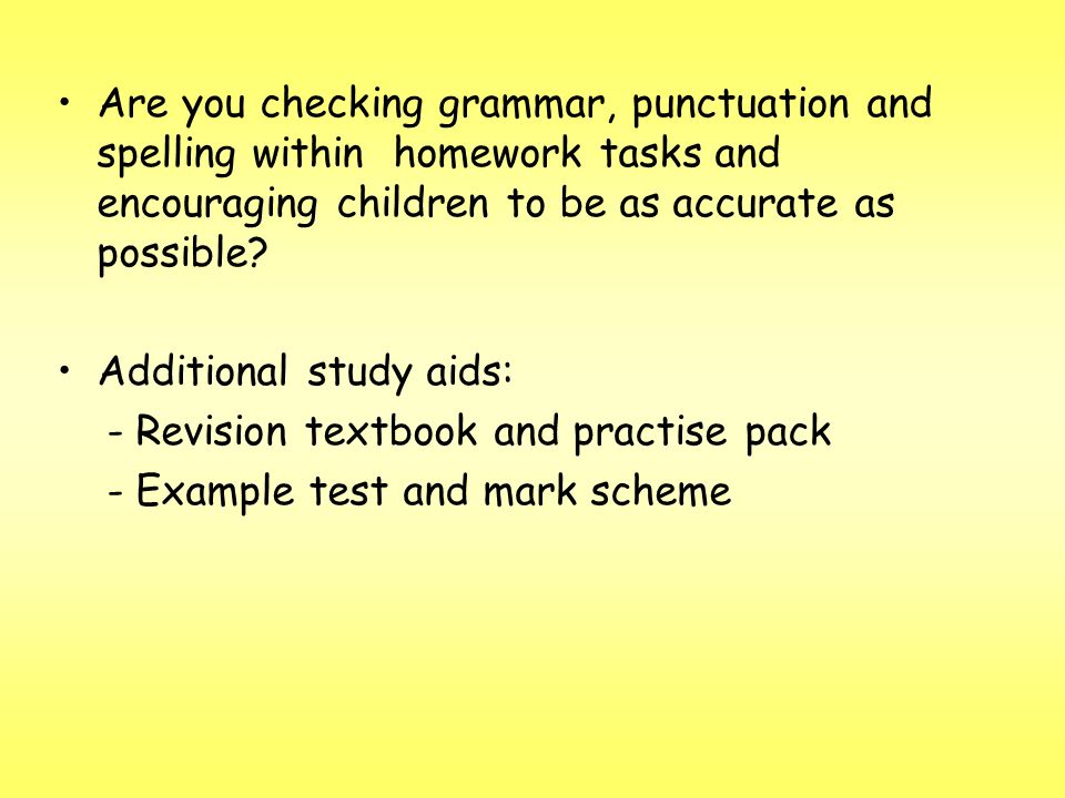 Are you checking grammar, punctuation and spelling within homework tasks and encouraging children to be as accurate as possible.