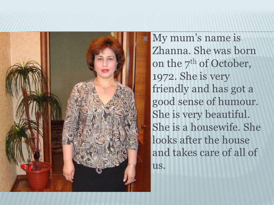  My mum’s name is Zhanna. She was born on the 7 th of October,