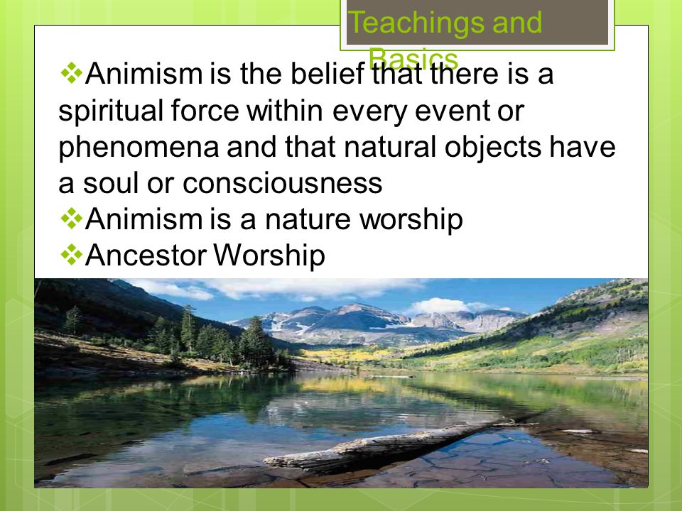Teachings and Basics  Animism is the belief that there is a spiritual  force within every event or phenomena and that natural objects have a soul  or consciousness. - ppt download