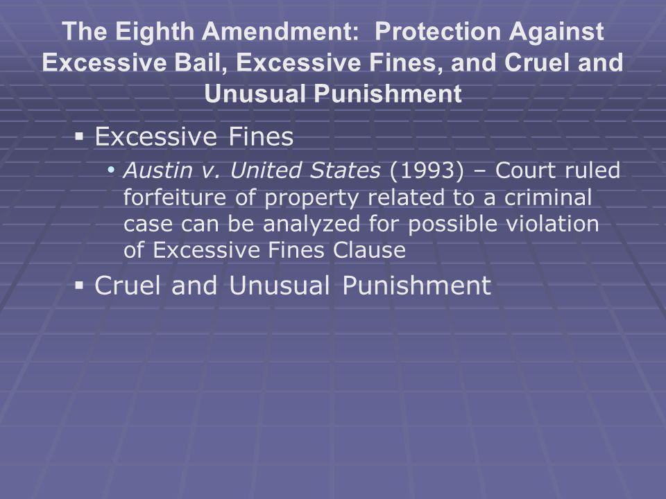 The Eighth Amendment: Protection Against Excessive Bail, Excessive Fines, and Cruel and Unusual Punishment   Excessive Fines Austin v.