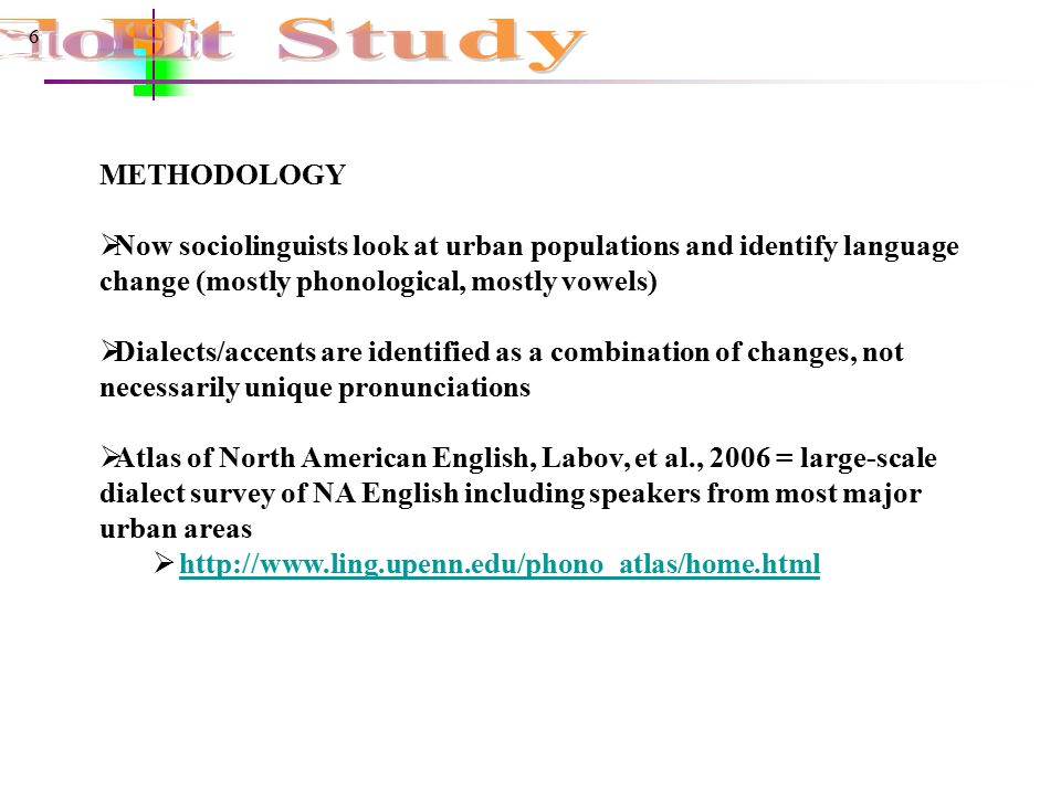 6 METHODOLOGY  Now sociolinguists look at urban populations and identify language change (mostly phonological, mostly vowels)  Dialects/accents are identified as a combination of changes, not necessarily unique pronunciations  Atlas of North American English, Labov, et al., 2006 = large-scale dialect survey of NA English including speakers from most major urban areas 