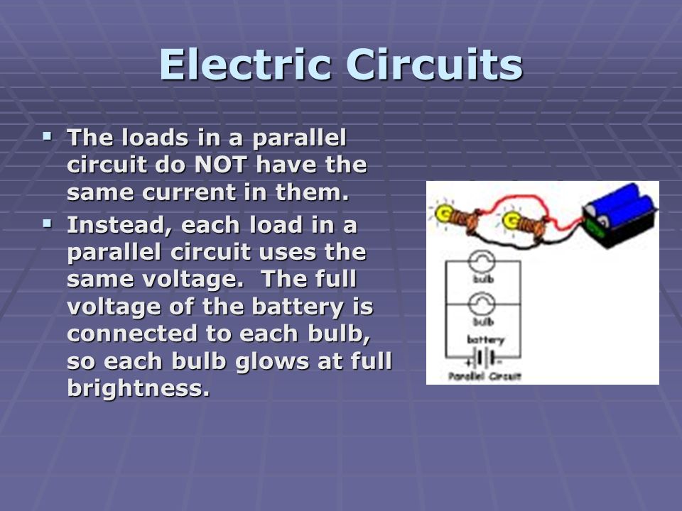 Electric Circuits  The loads in a parallel circuit do NOT have the same current in them.