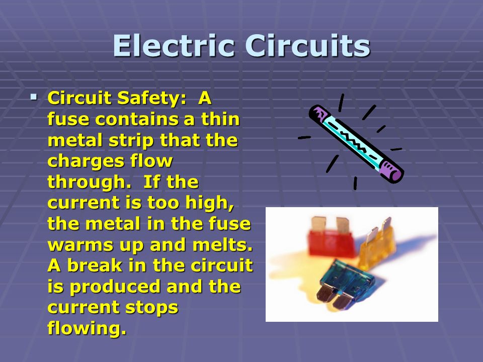 Electric Circuits  Circuit Safety: A fuse contains a thin metal strip that the charges flow through.