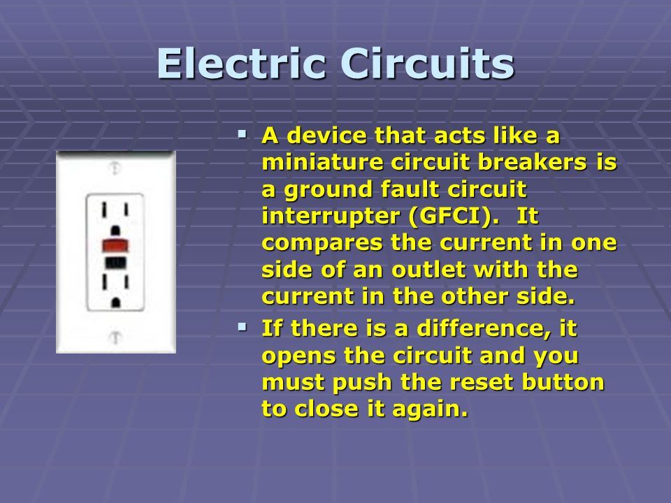 Electric Circuits  A device that acts like a miniature circuit breakers is a ground fault circuit interrupter (GFCI).