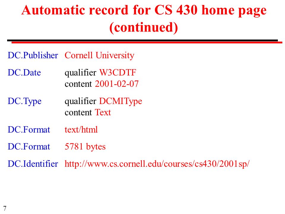 7 Automatic record for CS 430 home page (continued) DC.PublisherCornell University DC.Datequalifier W3CDTF content DC.Typequalifier DCMIType content Text DC.Formattext/html DC.Format5781 bytes DC.Identifierhttp://