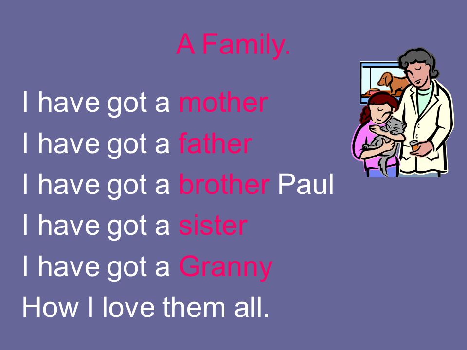 I have got a mother I have got a father I have got a brother Paul I have got a sister I have got a Granny How I love them all.