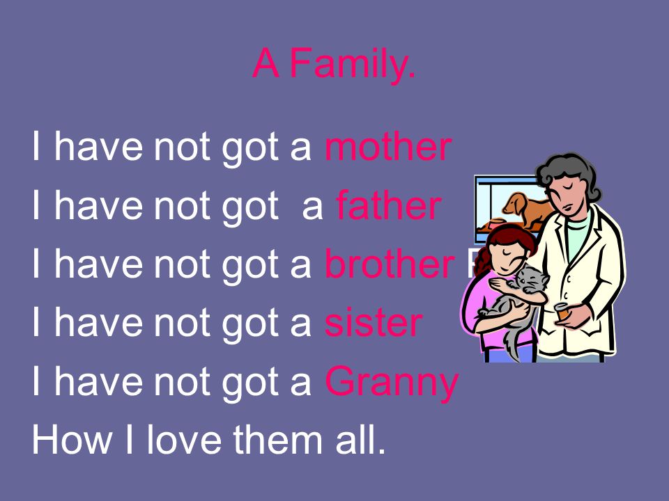 I have not got a mother I have not got a father I have not got a brother Paul I have not got a sister I have not got a Granny How I love them all.