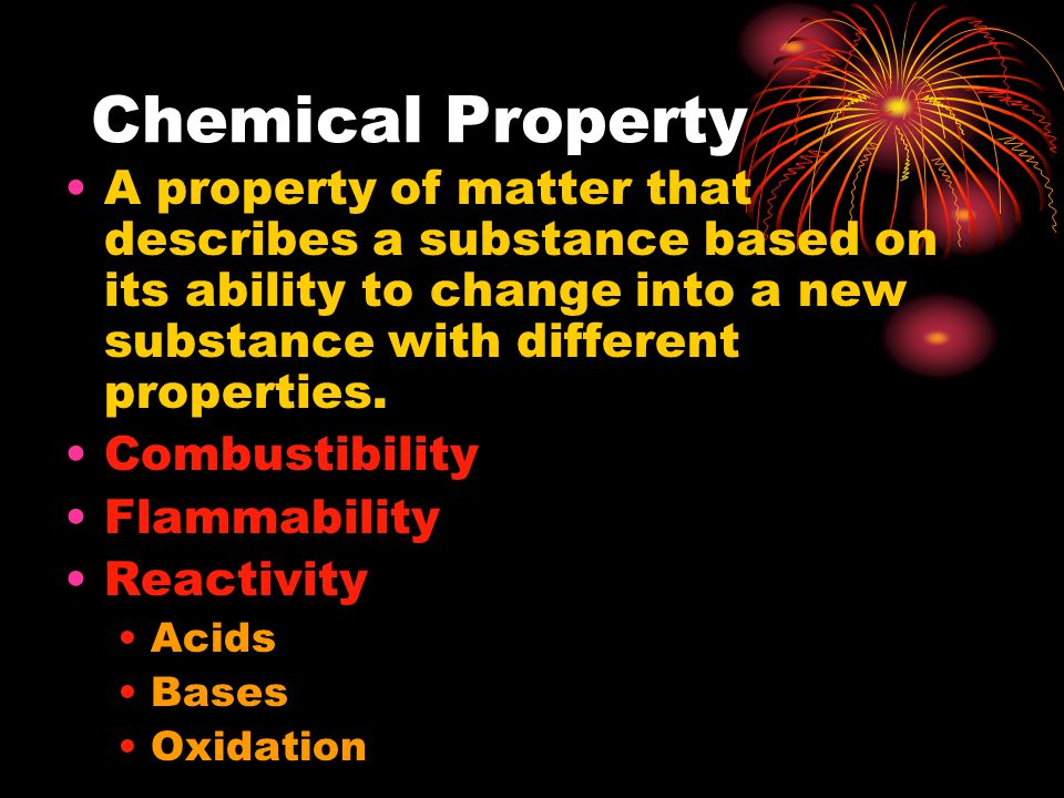 Chemical Property A property of matter that describes a substance based on its ability to change into a new substance with different properties.