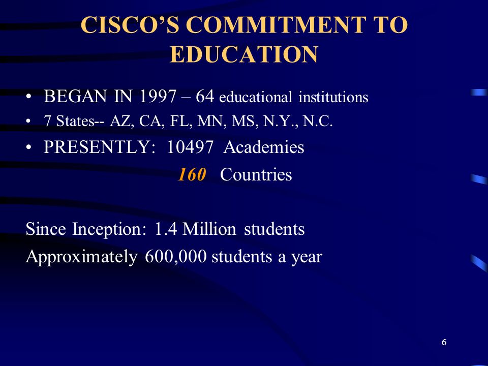 CISCO’S COMMITMENT TO EDUCATION BEGAN IN 1997 – 64 educational institutions 7 States-- AZ, CA, FL, MN, MS, N.Y., N.C.