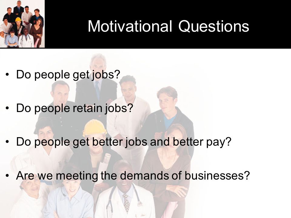 Motivational Questions Do people get jobs. Do people retain jobs.