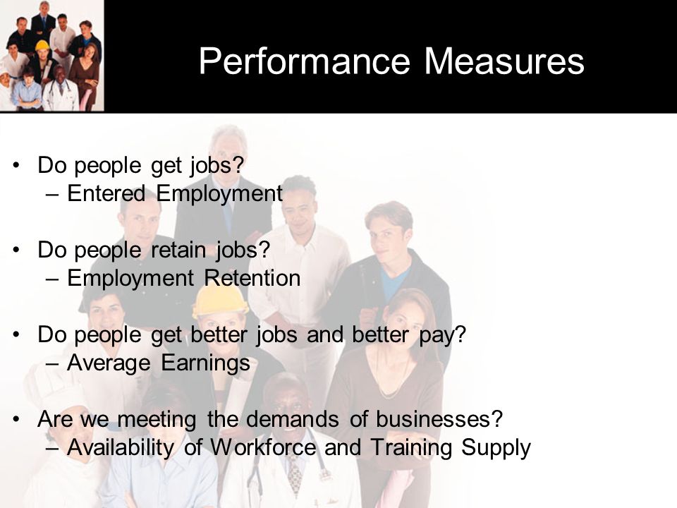 Performance Measures Do people get jobs. –Entered Employment Do people retain jobs.