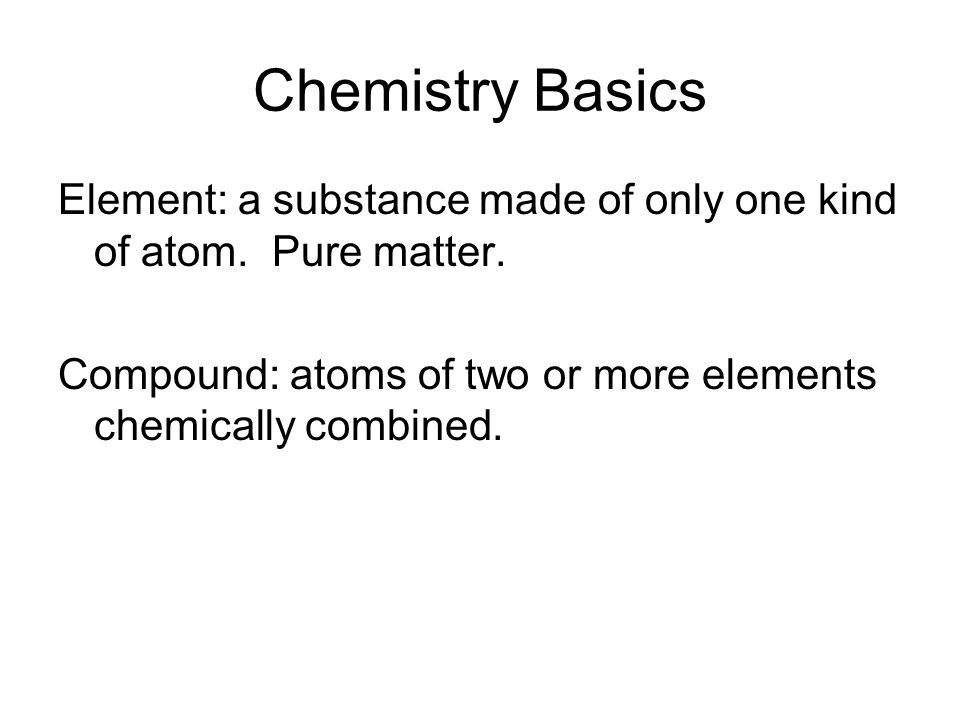 Chemistry Basics Element: a substance made of only one kind of atom.