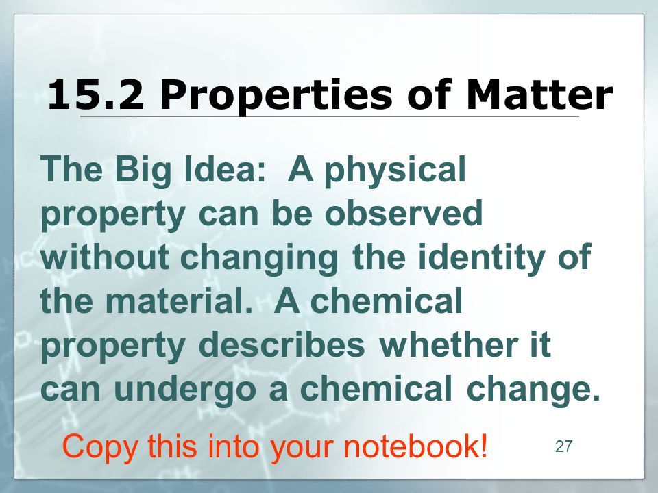 15.2 Properties of Matter The Big Idea: A physical property can be observed without changing the identity of the material.