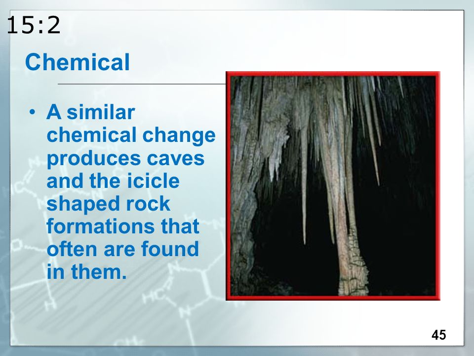 15:2 45 A similar chemical change produces caves and the icicle shaped rock formations that often are found in them.