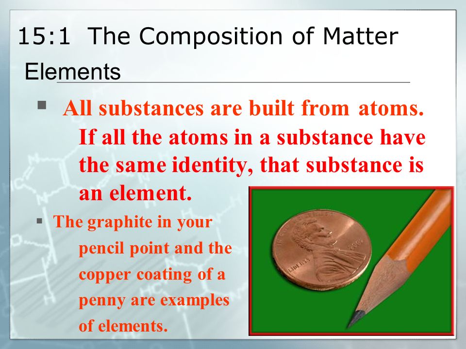 15:1 The Composition of Matter  All substances are built from atoms.
