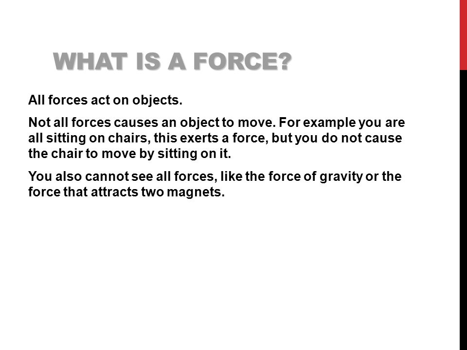 WHAT IS A FORCE. All forces act on objects. Not all forces causes an object to move.