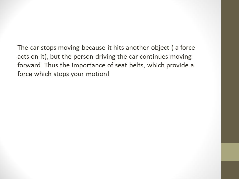 The car stops moving because it hits another object ( a force acts on it), but the person driving the car continues moving forward.