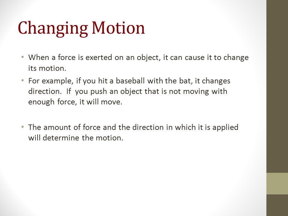 Changing Motion When a force is exerted on an object, it can cause it to change its motion.