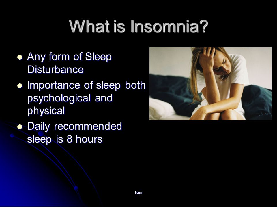 Iram What is Insomnia? Any form of Sleep Disturbance Any form of Sleep ...