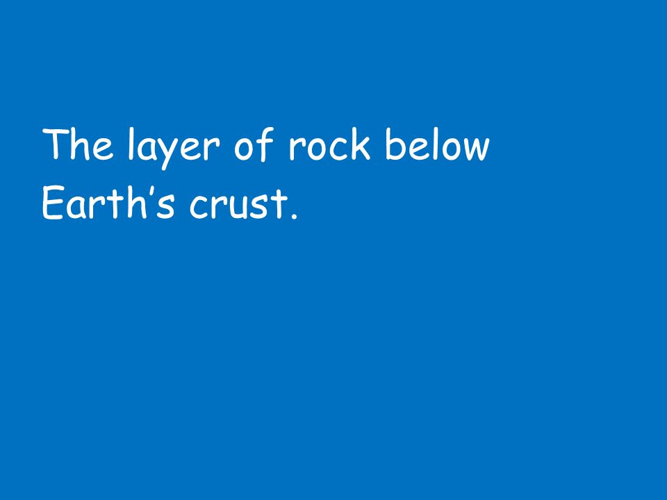 The layer of rock below Earth’s crust.