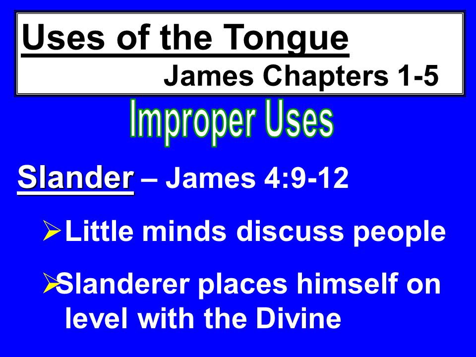 Uses of the Tongue James Chapters 1-5 Slander Slander – James 4:9-12  Little minds discuss people  Slanderer places himself on level with the Divine