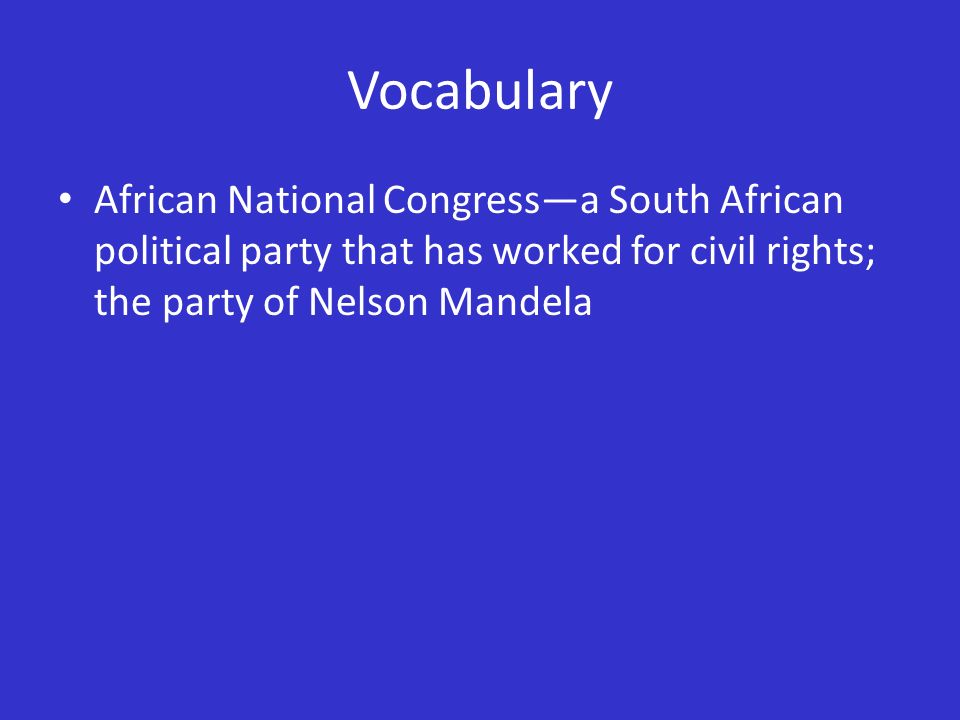 Vocabulary African National Congress—a South African political party that has worked for civil rights; the party of Nelson Mandela