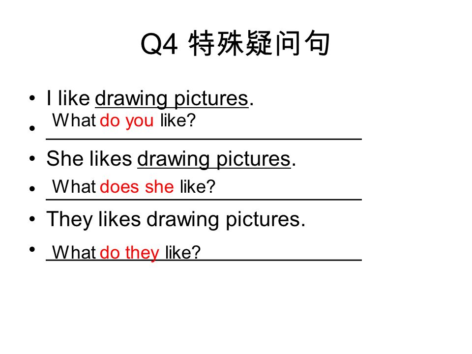 Q4 特殊疑问句 I like drawing pictures. ___________________________ She likes drawing pictures.
