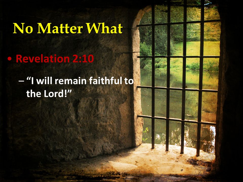 No Matter What Revelation 2:10 – I will remain faithful to the Lord!