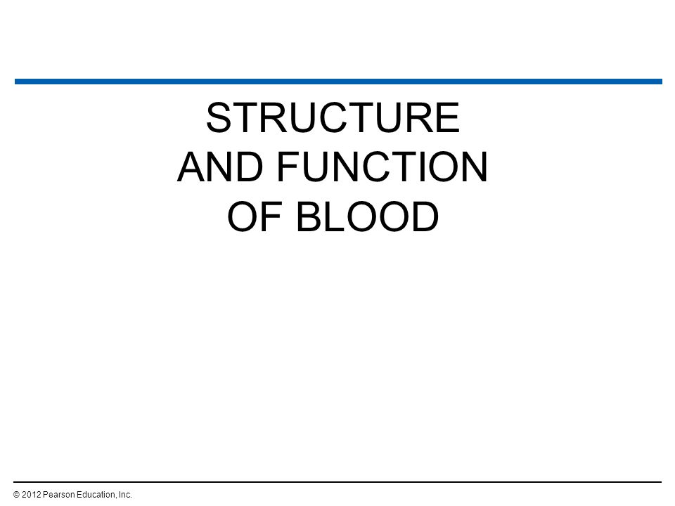 STRUCTURE AND FUNCTION OF BLOOD © 2012 Pearson Education, Inc.